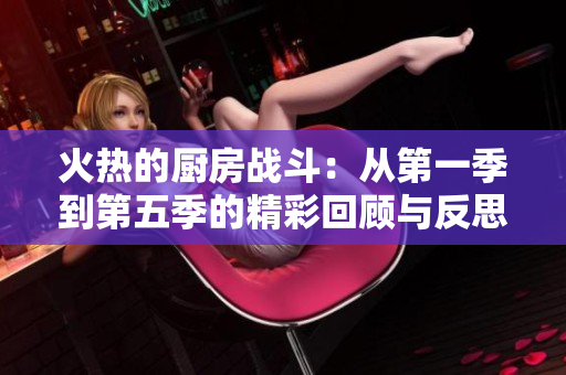 火热的厨房战斗：从第一季到第五季的精彩回顾与反思