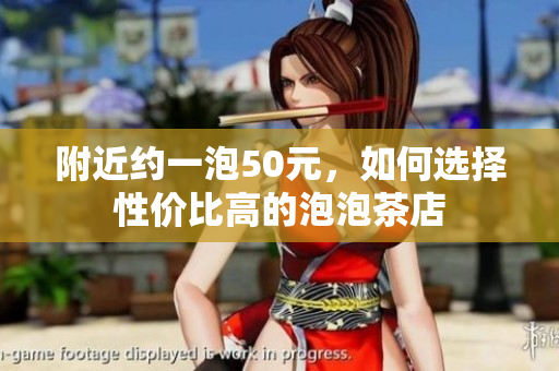 附近约一泡50元，如何选择性价比高的泡泡茶店