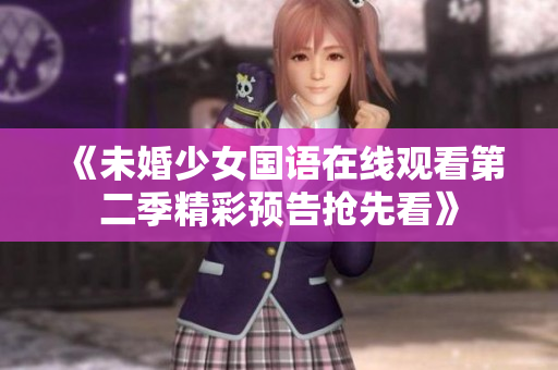《未婚少女国语在线观看第二季精彩预告抢先看》