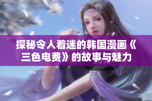 探秘令人着迷的韩国漫画《三色电费》的故事与魅力