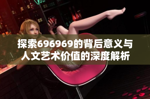 探索696969的背后意义与人文艺术价值的深度解析