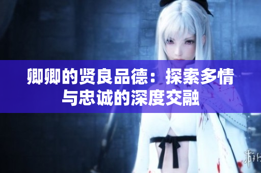 卿卿的贤良品德：探索多情与忠诚的深度交融
