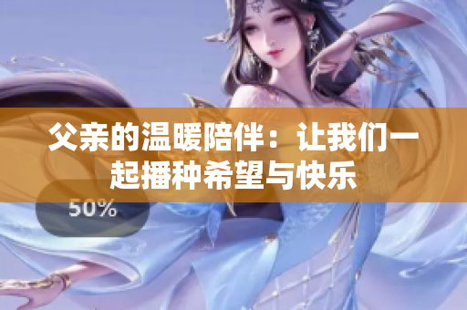 父亲的温暖陪伴：让我们一起播种希望与快乐
