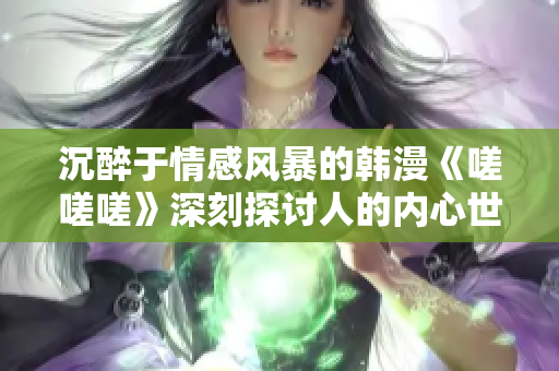 沉醉于情感风暴的韩漫《嗟嗟嗟》深刻探讨人的内心世界