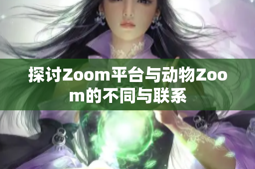 探讨Zoom平台与动物Zoom的不同与联系