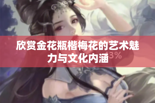 欣赏金花瓶楷梅花的艺术魅力与文化内涵