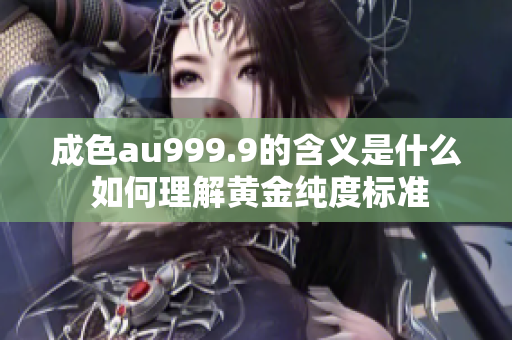 成色au999.9的含义是什么 如何理解黄金纯度标准