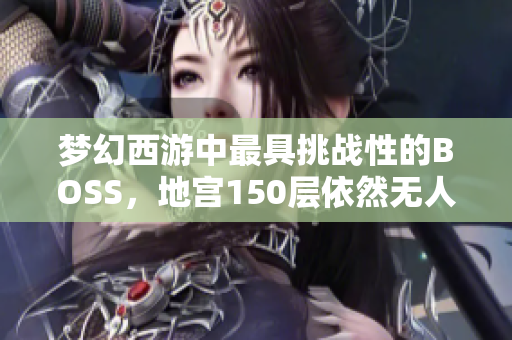 梦幻西游中最具挑战性的BOSS，地宫150层依然无人能破！