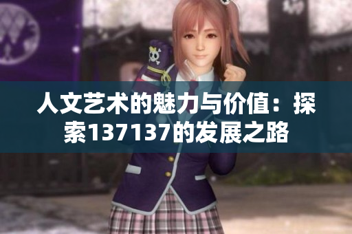 人文艺术的魅力与价值：探索137137的发展之路