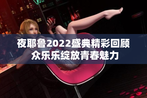 夜耶鲁2022盛典精彩回顾 众乐乐绽放青春魅力