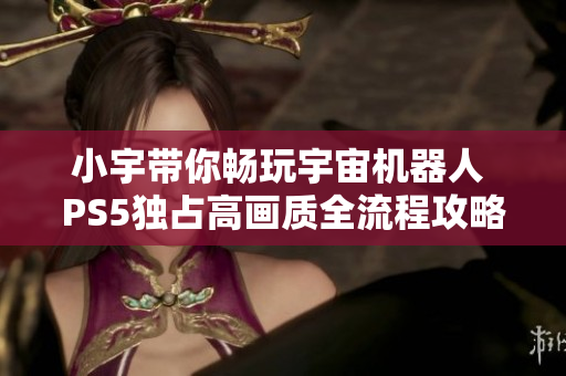 小宇带你畅玩宇宙机器人 PS5独占高画质全流程攻略24期