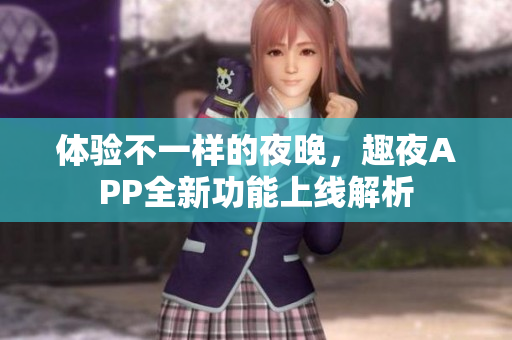 体验不一样的夜晚，趣夜APP全新功能上线解析