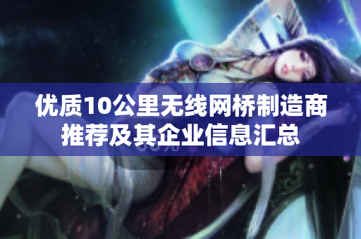 优质10公里无线网桥制造商推荐及其企业信息汇总