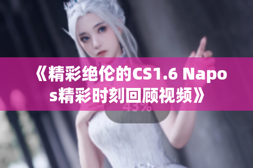 《精彩绝伦的CS1.6 Napos精彩时刻回顾视频》
