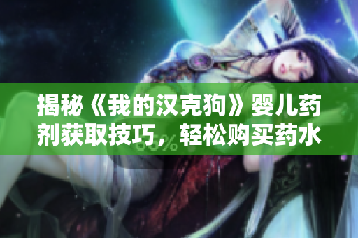 揭秘《我的汉克狗》婴儿药剂获取技巧，轻松购买药水攻略大公开！