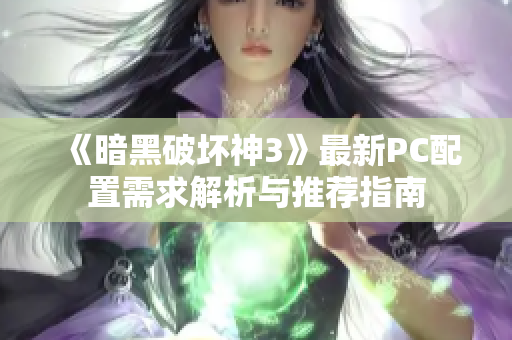 《暗黑破坏神3》最新PC配置需求解析与推荐指南