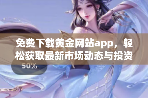 免费下载黄金网站app，轻松获取最新市场动态与投资资讯