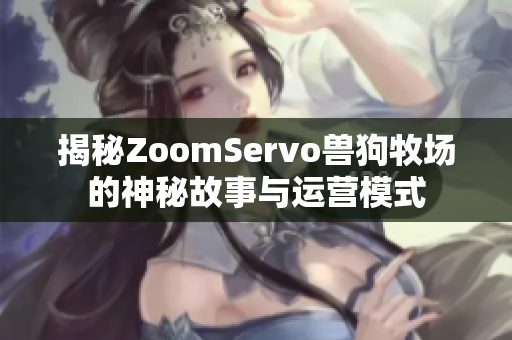 揭秘ZoomServo兽狗牧场的神秘故事与运营模式