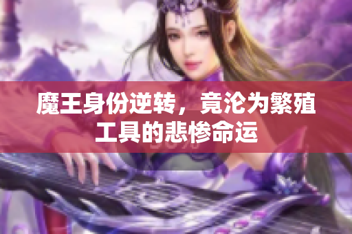 魔王身份逆转，竟沦为繁殖工具的悲惨命运