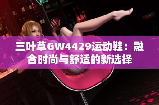 三叶草GW4429运动鞋：融合时尚与舒适的新选择