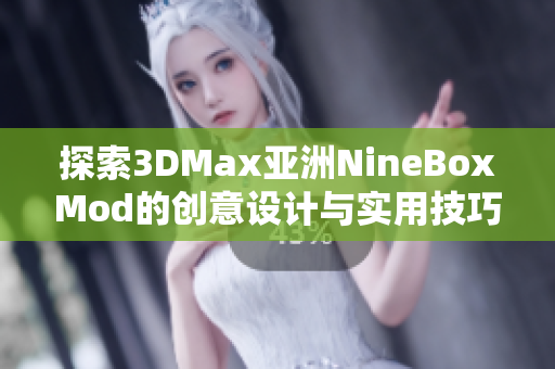 探索3DMax亚洲NineBoxMod的创意设计与实用技巧解析