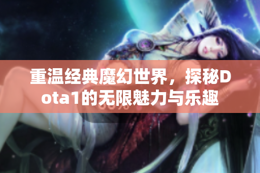 重温经典魔幻世界，探秘Dota1的无限魅力与乐趣