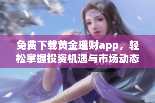 免费下载黄金理财app，轻松掌握投资机遇与市场动态
