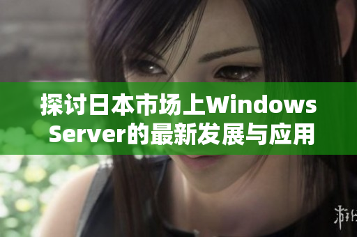 探讨日本市场上Windows Server的最新发展与应用分析