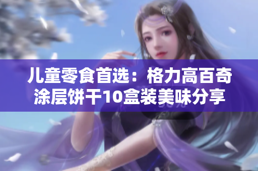 儿童零食首选：格力高百奇涂层饼干10盒装美味分享