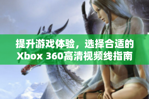 提升游戏体验，选择合适的Xbox 360高清视频线指南