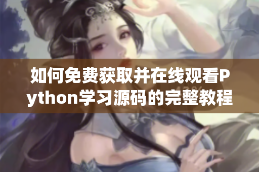 如何免费获取并在线观看Python学习源码的完整教程