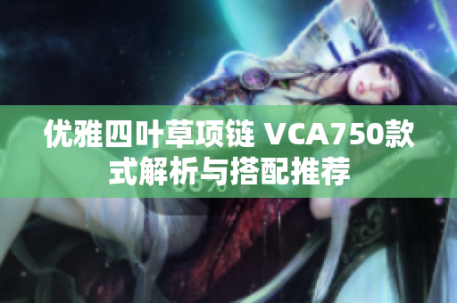 优雅四叶草项链 VCA750款式解析与搭配推荐