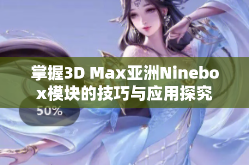 掌握3D Max亚洲Ninebox模块的技巧与应用探究
