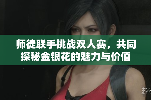 师徒联手挑战双人赛，共同探秘金银花的魅力与价值