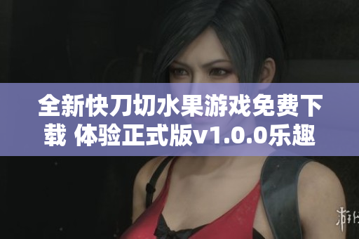 全新快刀切水果游戏免费下载 体验正式版v1.0.0乐趣