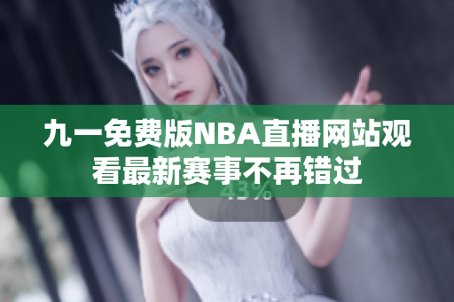 九一免费版NBA直播网站观看最新赛事不再错过