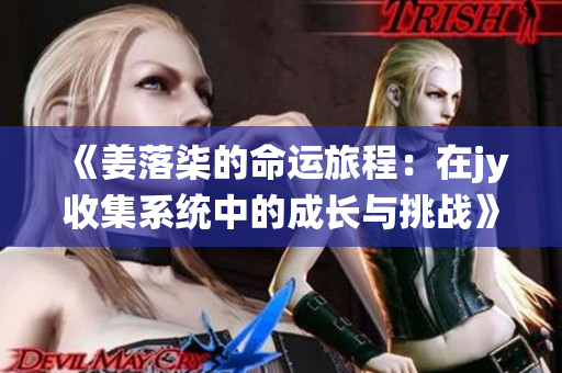 《姜落柒的命运旅程：在jy收集系统中的成长与挑战》