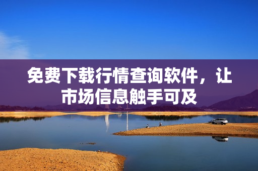 免费下载行情查询软件，让市场信息触手可及