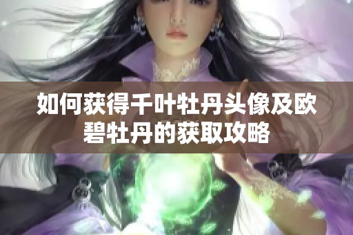如何获得千叶牡丹头像及欧碧牡丹的获取攻略