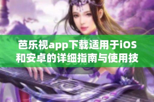 芭乐视app下载适用于iOS和安卓的详细指南与使用技巧