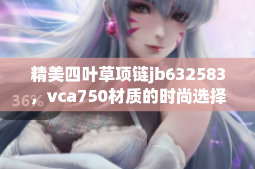 精美四叶草项链jb632583，vca750材质的时尚选择