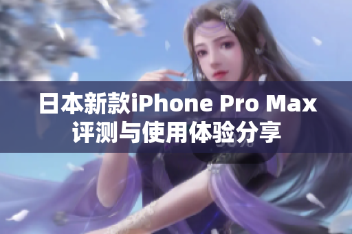 日本新款iPhone Pro Max评测与使用体验分享