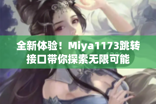全新体验！Miya1173跳转接口带你探索无限可能