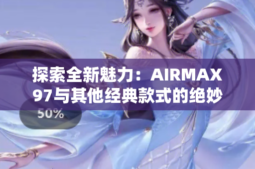 探索全新魅力：AIRMAX97与其他经典款式的绝妙融合