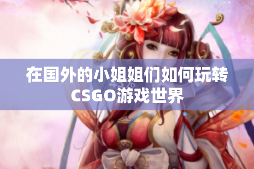 在国外的小姐姐们如何玩转CSGO游戏世界