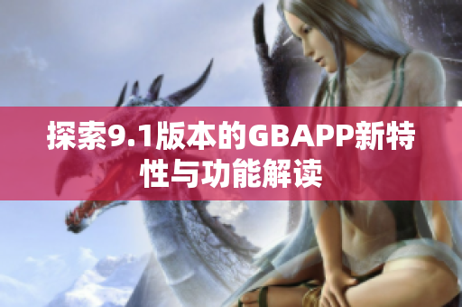 探索9.1版本的GBAPP新特性与功能解读