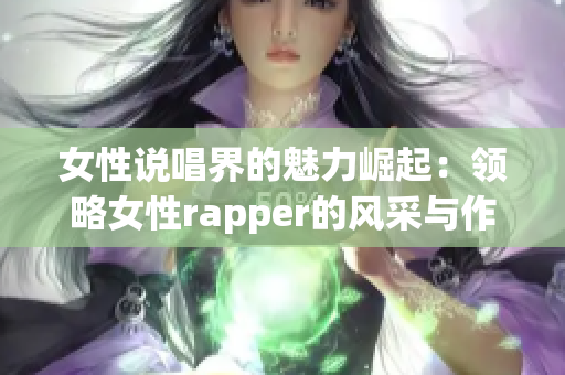 女性说唱界的魅力崛起：领略女性rapper的风采与作品