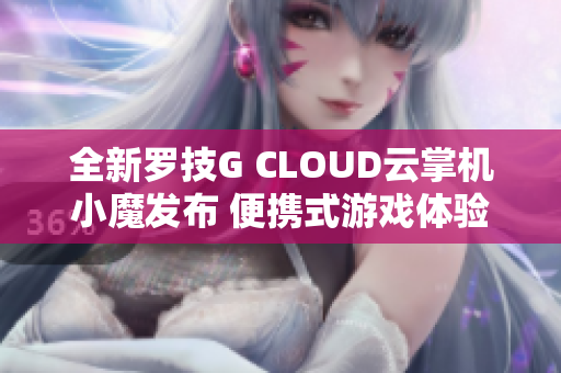全新罗技G CLOUD云掌机小魔发布 便携式游戏体验仅需2999元