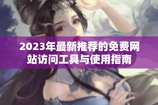 2023年最新推荐的免费网站访问工具与使用指南