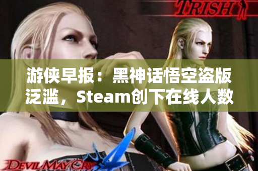 游侠早报：黑神话悟空盗版泛滥，Steam创下在线人数新纪录